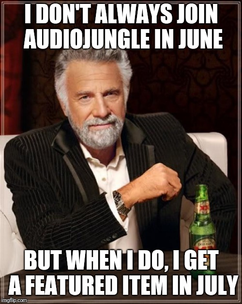 The Most Interesting Man In The World Meme | I DON'T ALWAYS JOIN AUDIOJUNGLE IN JUNE; BUT WHEN I DO, I GET A FEATURED ITEM IN JULY | image tagged in memes,the most interesting man in the world | made w/ Imgflip meme maker