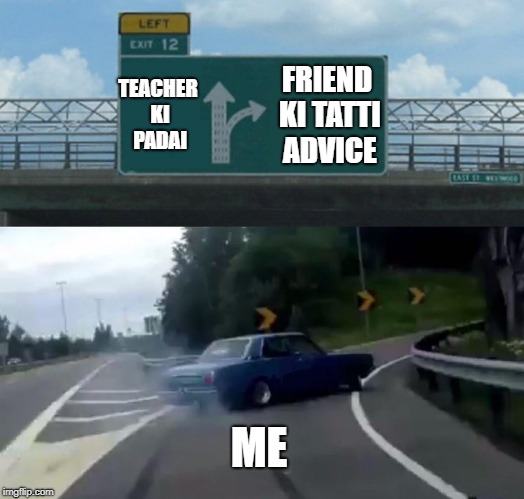 Left Exit 12 Off Ramp Meme | TEACHER KI PADAI; FRIEND KI TATTI ADVICE; ME | image tagged in memes,left exit 12 off ramp | made w/ Imgflip meme maker
