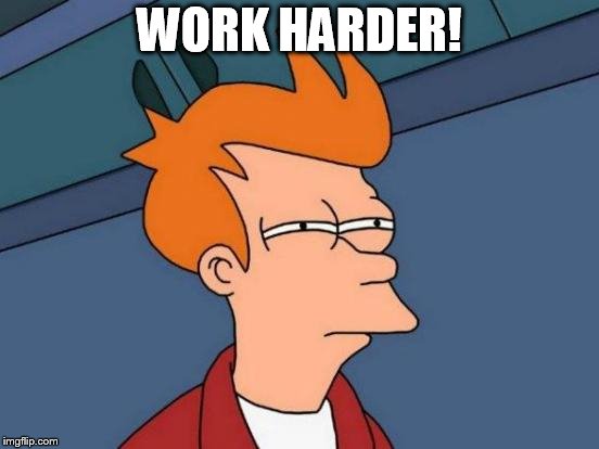 Futurama Fry Meme | WORK HARDER! | image tagged in memes,futurama fry | made w/ Imgflip meme maker