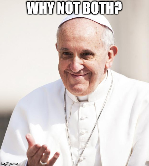 Pope Francis why not both | WHY NOT BOTH? | image tagged in pope francis why not both | made w/ Imgflip meme maker