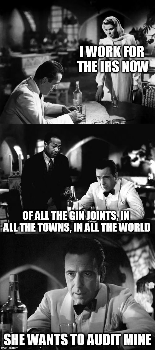 Of all the gin joints in all the towns in all the world | I WORK FOR THE IRS NOW; OF ALL THE GIN JOINTS, IN ALL THE TOWNS, IN ALL THE WORLD; SHE WANTS TO AUDIT MINE | image tagged in of all the gin joints in all the towns in all the world | made w/ Imgflip meme maker
