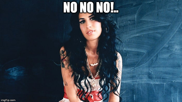 Amy Winehouse Back to Black | NO NO NO!.. | image tagged in amy winehouse back to black | made w/ Imgflip meme maker