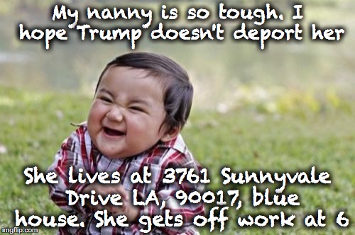 Evil Toddler Meme | My nanny is so tough. I hope Trump doesn't deport her; She lives at 3761 Sunnyvale Drive LA, 90017, blue house. She gets off work at 6 | image tagged in memes,evil toddler | made w/ Imgflip meme maker