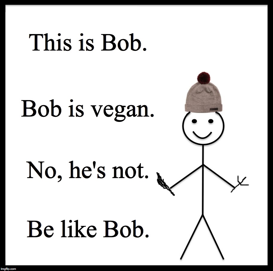 Be Like Bill Meme | This is Bob. Bob is vegan. No, he's not. Be like Bob. | image tagged in memes,be like bill | made w/ Imgflip meme maker