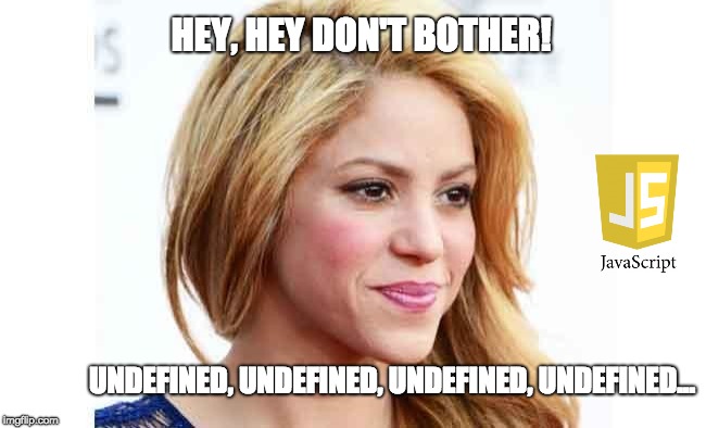 Shakira dialog with javascript | HEY, HEY DON'T BOTHER! UNDEFINED, UNDEFINED, UNDEFINED, UNDEFINED... | image tagged in shakira | made w/ Imgflip meme maker