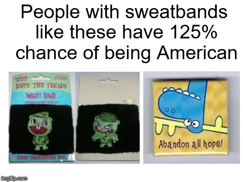 How to identify Americans by sweatbands | People with sweatbands like these have 125% chance of being American | image tagged in united states,usa,american,memes,funny,happy tree friends | made w/ Imgflip meme maker