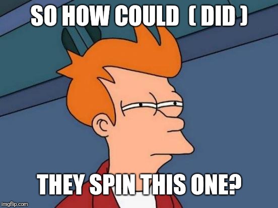 Futurama Fry Meme | SO HOW COULD  ( DID ) THEY SPIN THIS ONE? | image tagged in memes,futurama fry | made w/ Imgflip meme maker