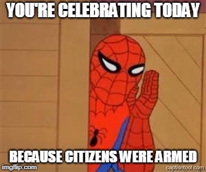 psst spiderman | YOU'RE CELEBRATING TODAY; BECAUSE CITIZENS WERE ARMED | image tagged in psst spiderman | made w/ Imgflip meme maker
