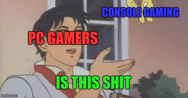 Is This a Pigeon | CONSOLE GAMING; PC GAMERS; IS THIS SHIT | image tagged in is this a pigeon | made w/ Imgflip meme maker