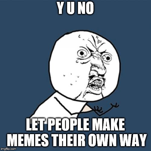 Y U No Meme | Y U NO LET PEOPLE MAKE MEMES THEIR OWN WAY | image tagged in memes,y u no | made w/ Imgflip meme maker