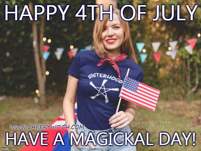 Happy 4th of July sister witches! | HAPPY 4TH OF JULY; WWW.CHEEKYWITCH.COM; HAVE A MAGICKAL DAY! | image tagged in sisterhood,witch,wicca,witchcraft,4th of july,independence day | made w/ Imgflip meme maker