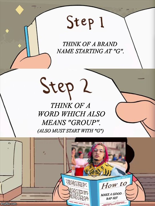 GG meme | THINK OF A BRAND NAME STARTING AT "G". THINK OF A WORD WHICH ALSO MEANS "GROUP". (ALSO MUST START WITH "G"); MAKE A GOOD RAP HIT | image tagged in steven universe | made w/ Imgflip meme maker