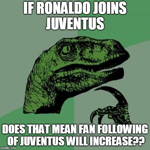Philosoraptor Meme | IF RONALDO JOINS JUVENTUS; DOES THAT MEAN FAN FOLLOWING OF JUVENTUS WILL INCREASE?? | image tagged in memes,philosoraptor | made w/ Imgflip meme maker