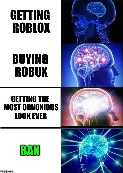 Expanding Brain | GETTING ROBLOX; BUYING ROBUX; GETTING THE MOST OBNOXIOUS LOOK EVER; BAN | image tagged in memes,expanding brain | made w/ Imgflip meme maker