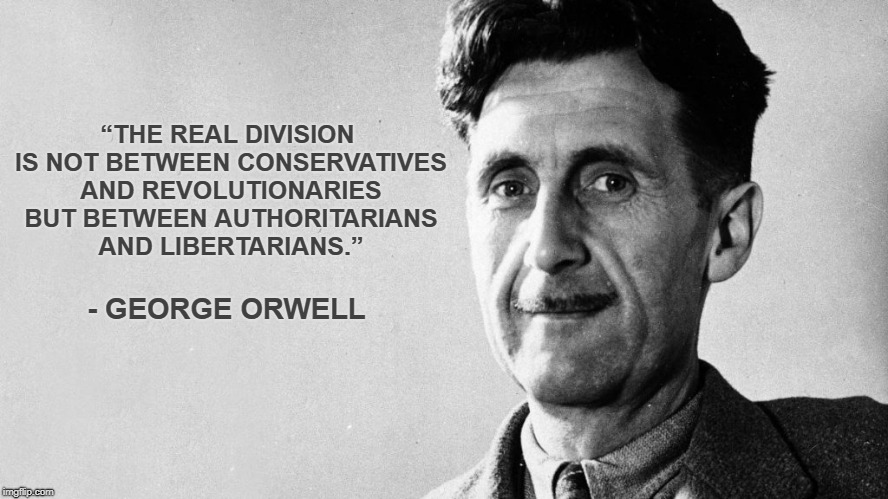 George Orwell | “THE REAL DIVISION IS NOT BETWEEN CONSERVATIVES AND REVOLUTIONARIES BUT BETWEEN AUTHORITARIANS AND LIBERTARIANS.”; - GEORGE ORWELL | image tagged in 1984 | made w/ Imgflip meme maker