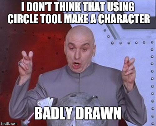 My opinion on circle tools | I DON'T THINK THAT USING CIRCLE TOOL MAKE A CHARACTER; BADLY DRAWN | image tagged in memes,dr evil laser | made w/ Imgflip meme maker