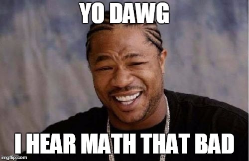 Yo Dawg! I Hear Math That Bad | YO DAWG; I HEAR MATH THAT BAD | image tagged in memes,yo dawg heard you,baldi,yo dawg,xzibit | made w/ Imgflip meme maker