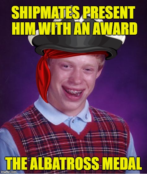 Bad Luck Blackbeard | SHIPMATES PRESENT HIM WITH AN AWARD; THE ALBATROSS MEDAL | image tagged in bad luck brian,pirates | made w/ Imgflip meme maker