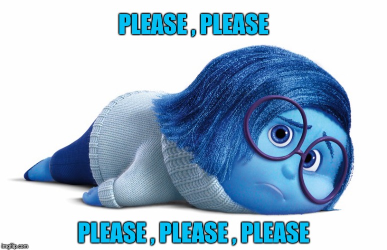 Sadness | PLEASE , PLEASE PLEASE , PLEASE , PLEASE | image tagged in sadness | made w/ Imgflip meme maker