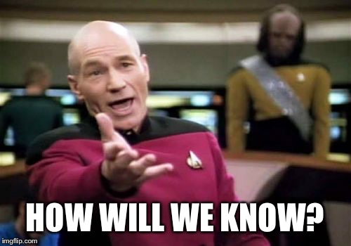 Picard Wtf Meme | HOW WILL WE KNOW? | image tagged in memes,picard wtf | made w/ Imgflip meme maker