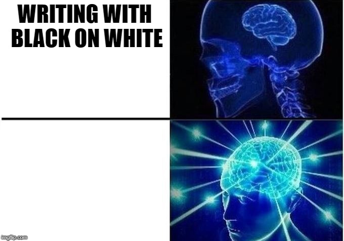 Expanding Brain Two Frames | WRITING WITH BLACK ON WHITE; WRITING WITH WHITE ON WHITE | image tagged in expanding brain two frames | made w/ Imgflip meme maker