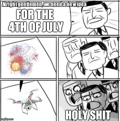 Alright Gentlemen We Need A New Idea | FOR THE 4TH OF JULY; HOLY SHIT | image tagged in memes,alright gentlemen we need a new idea | made w/ Imgflip meme maker