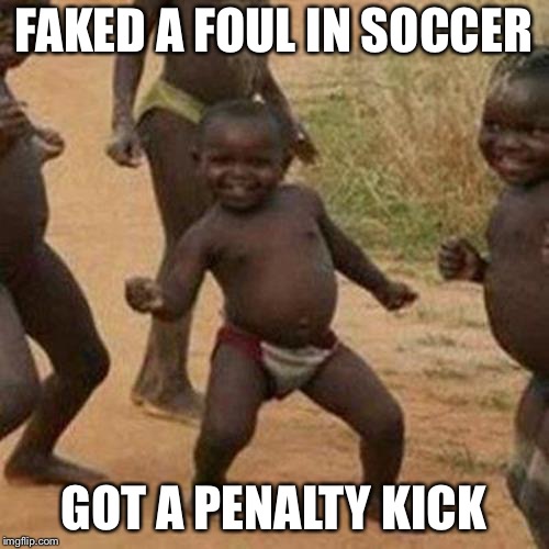 Third World Success Kid Meme | FAKED A FOUL IN SOCCER; GOT A PENALTY KICK | image tagged in memes,third world success kid | made w/ Imgflip meme maker