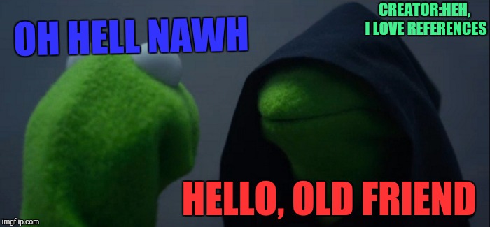 Evil Kermit | OH HELL NAWH; CREATOR:HEH, I LOVE REFERENCES; HELLO, OLD FRIEND | image tagged in memes,evil kermit | made w/ Imgflip meme maker