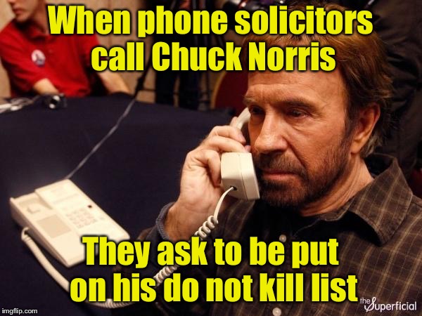 Do not kill list | When phone solicitors call Chuck Norris; They ask to be put on his do not kill list | image tagged in memes,chuck norris phone,chuck norris,phone | made w/ Imgflip meme maker