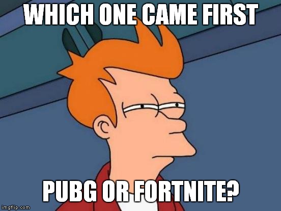 Futurama Fry | WHICH ONE CAME FIRST; PUBG OR FORTNITE? | image tagged in memes,futurama fry | made w/ Imgflip meme maker