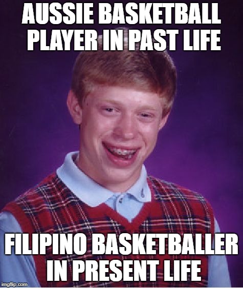 Bad Luck Brian Meme | AUSSIE BASKETBALL PLAYER IN PAST LIFE FILIPINO BASKETBALLER IN PRESENT LIFE | image tagged in memes,bad luck brian | made w/ Imgflip meme maker