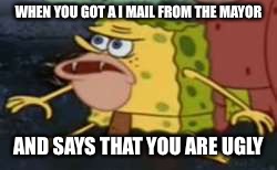 Spongegar | WHEN YOU GOT A I MAIL FROM THE MAYOR; AND SAYS THAT YOU ARE UGLY | image tagged in memes,spongegar | made w/ Imgflip meme maker