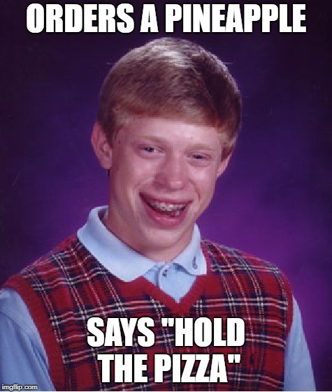 Bad Luck Brian Meme | ORDERS A PINEAPPLE; SAYS "HOLD THE PIZZA" | image tagged in memes,bad luck brian | made w/ Imgflip meme maker