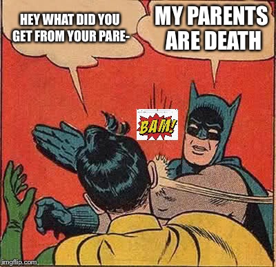 Batman Slapping Robin | HEY WHAT DID YOU GET FROM YOUR PARE-; MY PARENTS ARE DEATH | image tagged in memes,batman slapping robin | made w/ Imgflip meme maker
