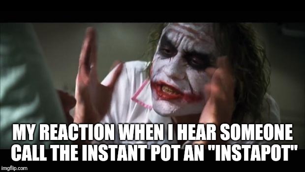 And everybody loses their minds Meme | MY REACTION WHEN I HEAR SOMEONE CALL THE INSTANT POT AN "INSTAPOT" | image tagged in memes,and everybody loses their minds | made w/ Imgflip meme maker