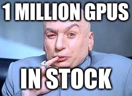 dr evil pinky | 1 MILLION GPUS; IN STOCK | image tagged in dr evil pinky | made w/ Imgflip meme maker