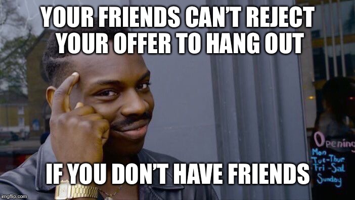 Roll Safe Think About It Meme | YOUR FRIENDS CAN’T REJECT YOUR OFFER TO HANG OUT; IF YOU DON’T HAVE FRIENDS | image tagged in memes,roll safe think about it | made w/ Imgflip meme maker