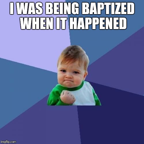 I WAS BEING BAPTIZED WHEN IT HAPPENED | image tagged in memes,success kid | made w/ Imgflip meme maker