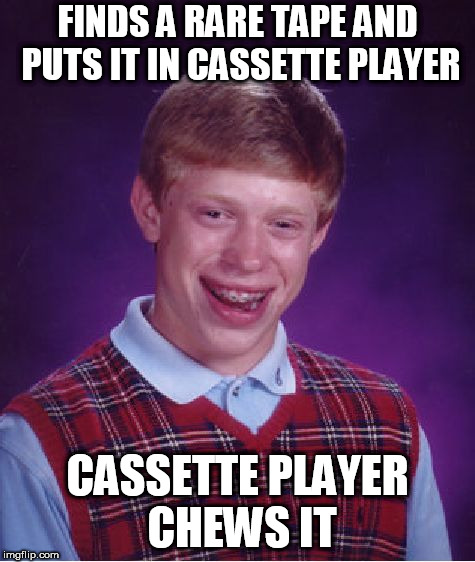 Bad Luck Brian Meme | FINDS A RARE TAPE AND PUTS IT IN CASSETTE PLAYER CASSETTE PLAYER CHEWS IT | image tagged in memes,bad luck brian | made w/ Imgflip meme maker
