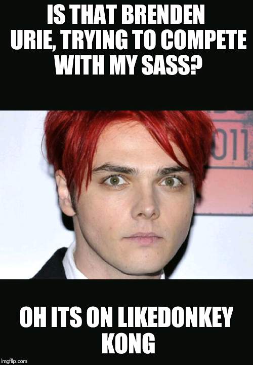 Gerard way | IS THAT BRENDEN URIE, TRYING TO COMPETE WITH MY SASS? OH ITS ON LIKEDONKEY KONG | image tagged in gerard way | made w/ Imgflip meme maker