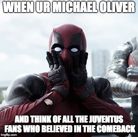 Deadpool Surprised Meme | WHEN UR MICHAEL OLIVER; AND THINK OF ALL THE JUVENTUS FANS WHO BELIEVED IN THE COMEBACK | image tagged in memes,deadpool surprised | made w/ Imgflip meme maker