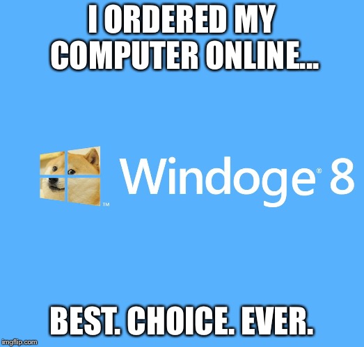 Windoge 8 | I ORDERED MY COMPUTER ONLINE... BEST. CHOICE. EVER. | image tagged in windoge 8 | made w/ Imgflip meme maker