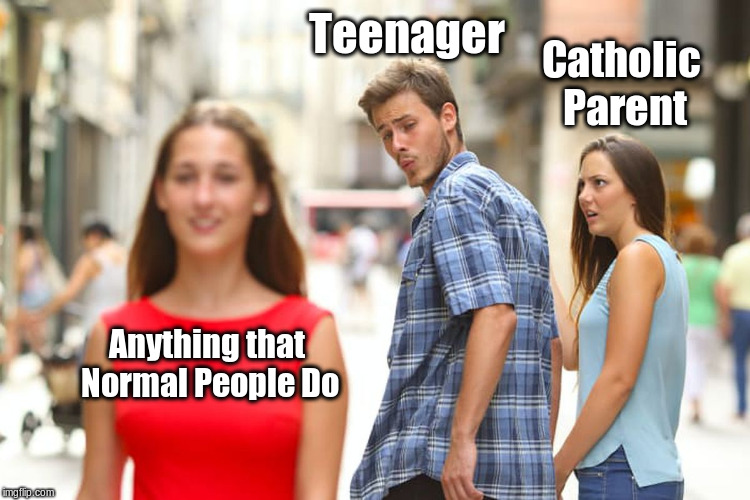 Distracted Catholic / Normal Teenager | Anything that Normal People Do Teenager Catholic Parent | image tagged in memes,distracted boyfriend,catholic,catholicism,catholic church | made w/ Imgflip meme maker
