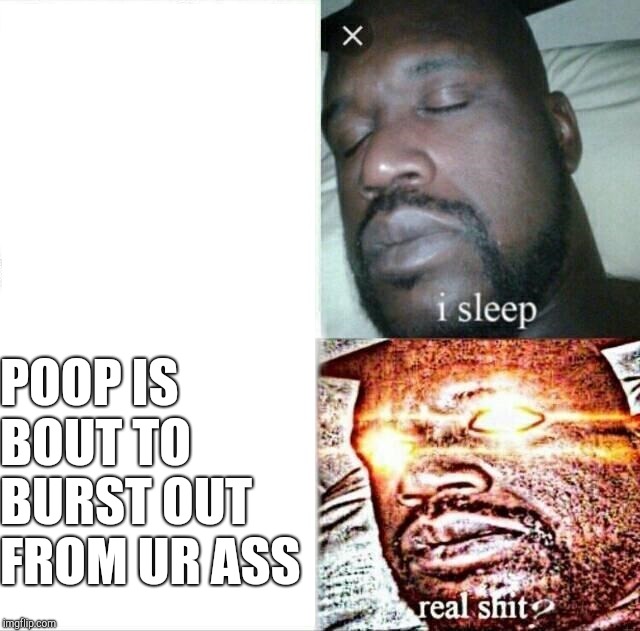 Sleeping Shaq Meme | POOP IS BOUT TO BURST OUT FROM UR ASS | image tagged in memes,sleeping shaq | made w/ Imgflip meme maker