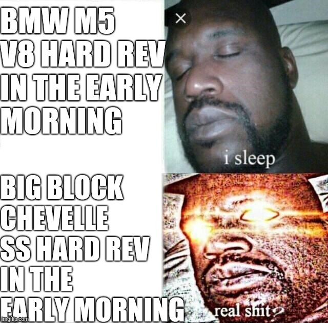 Sleeping Shaq Meme | BMW M5 V8 HARD REV IN THE EARLY MORNING; BIG BLOCK CHEVELLE SS HARD REV IN THE EARLY MORNING | image tagged in memes,sleeping shaq | made w/ Imgflip meme maker