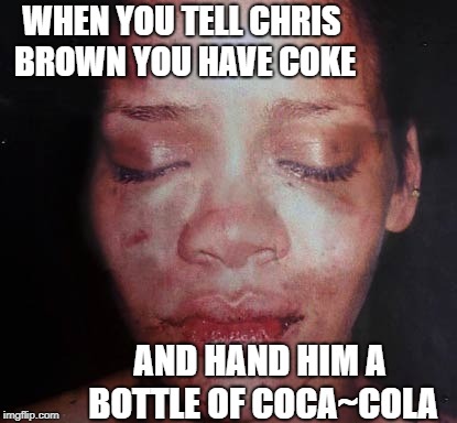 Never joke about coke with an addicted bloke! | WHEN YOU TELL CHRIS BROWN YOU HAVE COKE; AND HAND HIM A BOTTLE OF COCA~COLA | image tagged in show biz,nightmare,battered woman | made w/ Imgflip meme maker