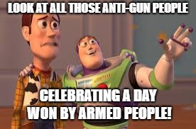 LOOK AT ALL THOSE ANTI-GUN PEOPLE; CELEBRATING A DAY WON BY ARMED PEOPLE! | image tagged in food for thought | made w/ Imgflip meme maker