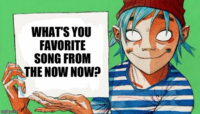 2-D from Gorillaz  | WHAT'S YOU FAVORITE SONG FROM THE NOW NOW? | image tagged in 2-d from gorillaz | made w/ Imgflip meme maker