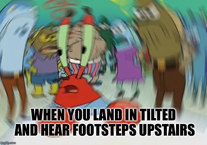 Mr Krabs Blur Meme | WHEN YOU LAND IN TILTED AND HEAR FOOTSTEPS UPSTAIRS | image tagged in memes,mr krabs blur meme | made w/ Imgflip meme maker