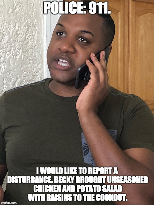 Emergency Ernest | POLICE: 911. I WOULD LIKE TO REPORT A DISTURBANCE. BECKY BROUGHT UNSEASONED CHICKEN AND POTATO SALAD WITH RAISINS TO THE COOKOUT. | image tagged in independence day,july fourth,cookout,becky,fourth of july | made w/ Imgflip meme maker